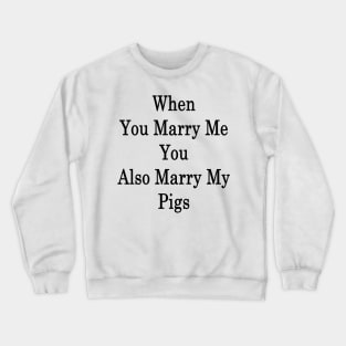 When You Marry Me You Also Marry My Pigs Crewneck Sweatshirt